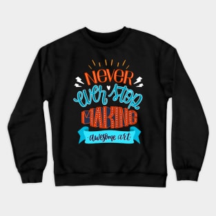 Never Ever Stop Making Awesome Art Crewneck Sweatshirt